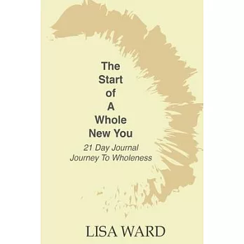 The Start of A Whole New You: 21 Day Journal Journey To Wholeness