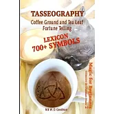 Tasseography Coffee Ground and Tea Leaf Fortune Telling: Lexicon with over 700 Symbols of Fortune telling and reading Coffee grounds and Tea Leaves. M