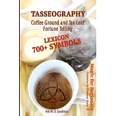 Tasseography Coffee Ground and Tea Leaf Fortune Telling: Lexicon with over 700 Symbols of Fortune telling and reading Coffee grounds and Tea Leaves. M