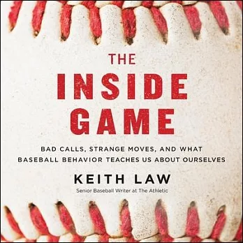 The Inside Game: Bad Calls, Strange Moves, and What Baseball Behavior Teaches Us about Ourselves