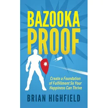 Bazooka Proof: Create a Foundation of Fulfillment So Your Happiness Can Thrive