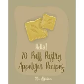 Hello! 70 Puff Pastry Appetizer Recipes: Best Puff Pastry Cookbook Ever For Beginners [Puff Pastry Book, Cheese Puff Pastry, Italian Puff Pastry, Bake