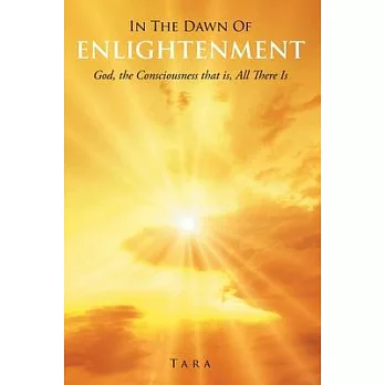 In the Dawn Of Enlightenment: God, the Consciousness that is, All There Is