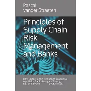 Principles of Supply Chain Risk Management and Banks: How Supply Chain Resilience in a Digital Age Helps Banks Navigate Through Extreme Events (Value4
