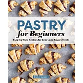 Pastry for Beginners Cookbook: Step-By-Step Recipes for Sweet and Savory Treats