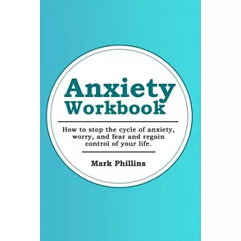 Anxiety Workbook: How To Stop The Cycle Of Anxiety, Worry And Fear, And Regain Control Of Your Life