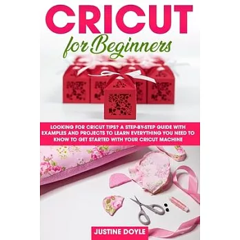 Cricut for beginners: Looking for cricut tips? A step-by-step guide with examples and projects to learn everything you need to know to get s