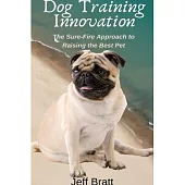 Dog Training Innovation: The Sure-Fire Approach to Raising the Best Pet
