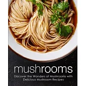 Mushrooms: Discover the Wonders of Mushrooms with Delicious Mushroom Recipes