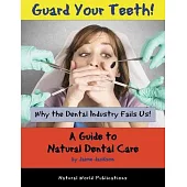 Guard Your Teeth!: Why the Dental Industry Fails Us - A Guide to Natural Dental Care