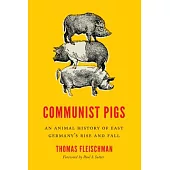 Communist Pigs: An Animal History of East Germanys Rise and Fall