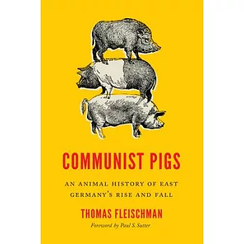 Communist Pigs: An Animal History of East Germanys Rise and Fall