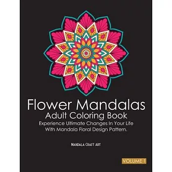 Flower Mandalas Adult Coloring Book Volume 1: Experience Ultimate Changes In Your Life With Unique Mandala Floral Design Pattern Pages ( Meditation An