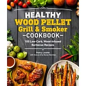 Healthy Wood Pellet Grill & Smoker Cookbook: 100 Low-Carb Wood-Infused Barbecue Recipes