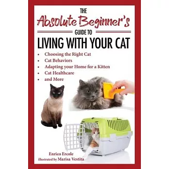The Absolute Beginner’’s Guide to Living with Your Cat: Choosing the Right Cat, Cat Behaviors, Adapting Your Home for a Kitten, Cat Healthcare, and Mor