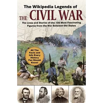 The Wikipedia Legends of the Civil War: The Lives and Stories of the 100 Most Fascinating Figures from the War Between the States