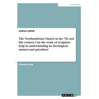The Northumbrian Church in the 7th and 8th century. Can the study of sculpture help in understanding its theological matters and priorities?