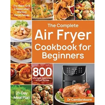 The Complete Air Fryer Cookbook for Beginners: 800 Affordable, Quick & Easy Air Fryer Recipes - Fry, Bake, Grill & Roast Most Wanted Family Meals - 21