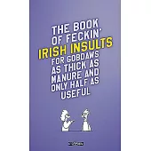 The Book of Feckin’’ Irish Insults for Gobdaws as Thick as Manure and Only Half as Useful