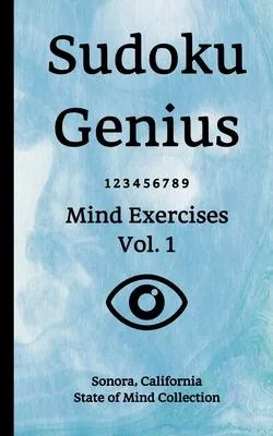 Sudoku Genius Mind Exercises Volume 1: Sonora, California State of Mind Collection