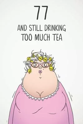 77 & Still Drinking Too Much Tea: Funny Women’’s 77th Birthday 122 Page Diary Journal Notebook Gift For Coffee Lovers
