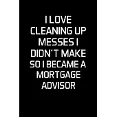 I Love Cleaning Up Messes I Didn’’t Make So I Became a Mortgage Advisor: Advisor Gifts - Blank Lined Notebook Journal - (6 x 9 Inches) - 120 Pages