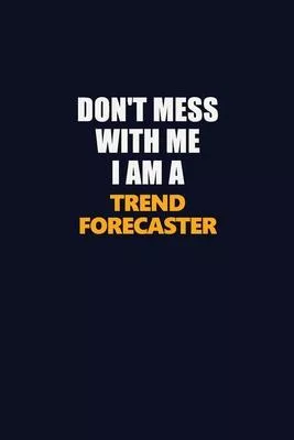 Don’’t Mess With Me I Am A Trend Forecaster: Career journal, notebook and writing journal for encouraging men, women and kids. A framework for building