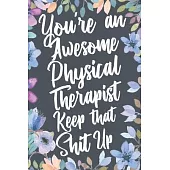You’’re An Awesome Physical Therapist Keep That Shit Up: Funny Joke Appreciation & Encouragement Gift Idea for Physical Therapists. Thank You Gag Noteb
