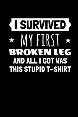 I Survived My First Broken Leg and All I Got Was this Stupid T-Shirt: Journal / Notebook / Diary Gift - 6