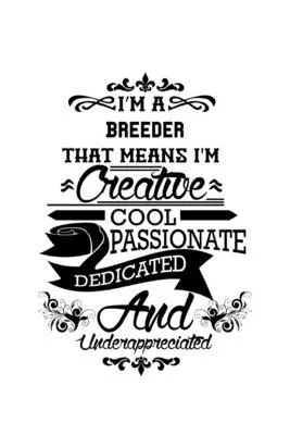 I’’m A Breeder That Means I’’m Creative, Cool, Passionate, Dedicated And Underappreciated: Cool Breeder Notebook, Journal Gift, Diary, Doodle Gift or No