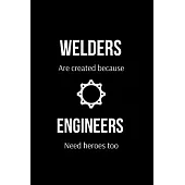 Welders Are Created Because Engineers Need Heroes too: Funny Welder Journal - Proud Metal Steel & Wire Welding Workers. Gag Gift Lined Notebook for We