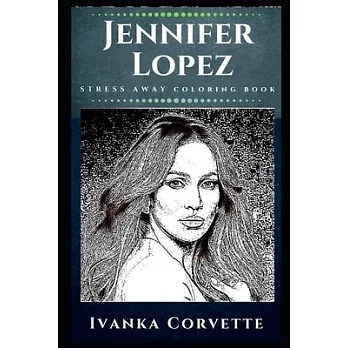 Jennifer Lopez Stress Away Coloring Book: An Adult Coloring Book Based on The Life of Jennifer Lopez.