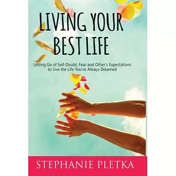 Living Your Best Life: Letting Go of Self-Doubt, Fear and Other’’s Expectations to Live the Life You’’ve Always Dreamed