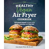 Healthy Vegan Air Fryer Cookbook: 100 Plant-Based Recipes with Fewer Calories and Less Fat