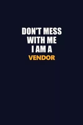 Don’’t Mess With Me I Am A Vendor: Career journal, notebook and writing journal for encouraging men, women and kids. A framework for building your care