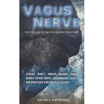 Vagus Nerve: How to Stimulate the Vagus Nerve for Better Mental Health. Activate Body’’s Natural Healing Power, Reduce Chronic Illne