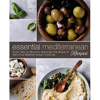 Essential Mediterranean Recipes: From Italy to Morocco Discover the World of Delicious Mediterranean Cooking