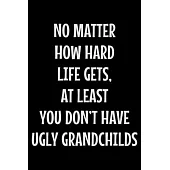 No matter how hard life gets at least you don’’t have ugly grandchilds: Notebook (Journal, Diary) for Grandpa or Grandma - 120 lined pages to write in