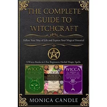 The Complete Guide To Witchcraft: 3 Wicca Books in 1: For Beginners, Herbal Magic, Spells. Follow Your Way Of Life and Express Your Magical Potential