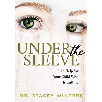 Under the Sleeve: Find Help for Your Child Who Is Cutting