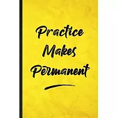 Practice Makes Permanent: Funny Blank Lined Positive Motivation Notebook/ Journal, Graduation Appreciation Gratitude Thank You Souvenir Gag Gift