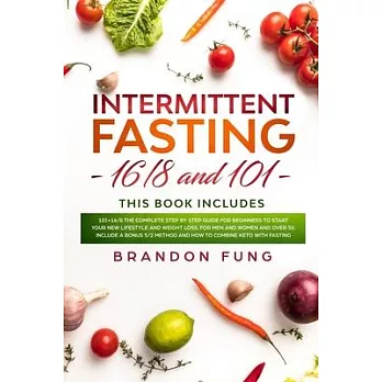 Intermittent fasting 16/8 and 101: 101+16/8 the complete step by step guide for beginners to start your new lifestyle and weight loss, for men women a