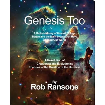 Genesis Too: A Rational Story of How All Things Began and the Main Events that Have Shaped Our World: A Resolution of Creationist a