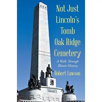 Not Just Lincoln’’s Tomb Oak Ridge Cemetery: A Walk Through Illinois History
