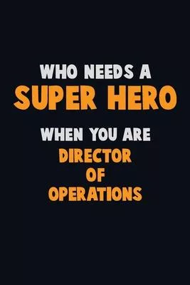 Who Need A SUPER HERO, When You Are Director of Operations: 6X9 Career Pride 120 pages Writing Notebooks