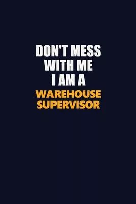 Don’’t Mess With Me I Am A Warehouse Supervisor: Career journal, notebook and writing journal for encouraging men, women and kids. A framework for buil