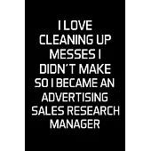 I Love Cleaning Up Messes I Didn’’t Make So I Became An Advertising Sales Research Manager: Advertising Manager Appreciation Gifts - Blank Lined Notebo