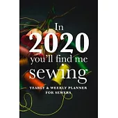 In 2020 You’’ll Find Me Sewing - Yearly And Weekly Planner For Sewers: Gift Organiser For Women Who Sew