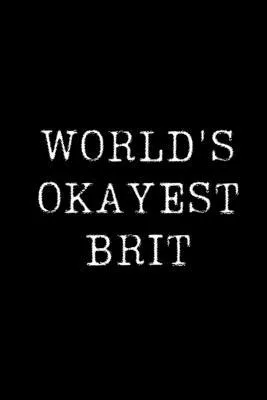World’’s Okayest Brit: Blank Lined Journal For Taking Notes, Journaling, Funny Gift, Gag Gift For Coworker or Family Member