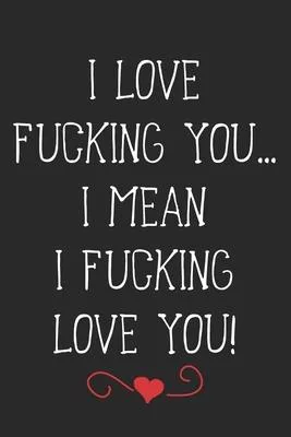I Love Fucking You... I Mean I Fucking Love You!: A Funny Lovers Or Couples Intimacy Gift, A 6x9